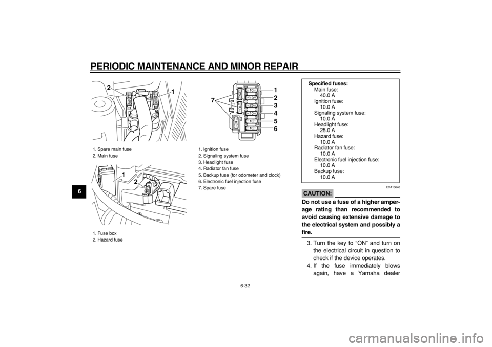 YAMAHA MAJESTY 400 2005 Manual PDF  
PERIODIC MAINTENANCE AND MINOR REPAIR 
6-32 
1
2
3
4
5
6
7
8
9
CAUTION:
 
 ECA10640 
Do not use a fuse of a higher amper-
age rating than recommended to
avoid causing extensive damage to
the electri
