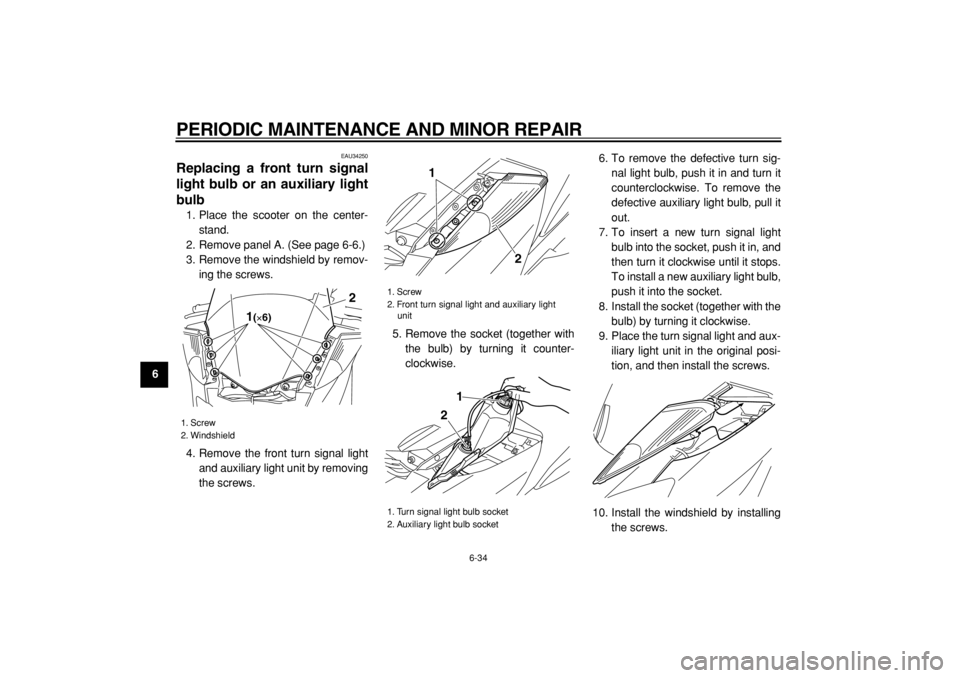 YAMAHA MAJESTY 400 2005 Manual PDF  
PERIODIC MAINTENANCE AND MINOR REPAIR 
6-34 
1
2
3
4
5
6
7
8
9
 
EAU34250 
Replacing a front turn signal
light bulb or an auxiliary light
bulb  
1. Place the scooter on the center-
stand.
2. Remove 