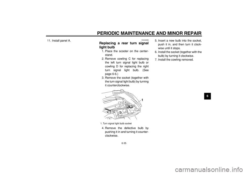 YAMAHA MAJESTY 400 2005 Manual PDF  
PERIODIC MAINTENANCE AND MINOR REPAIR 
6-35 
2
3
4
5
67
8
9  
11. Install panel A.
 
EAU34260 
Replacing a rear turn signal
light bulb  
1. Place the scooter on the center-
stand.
2. Remove cowling 
