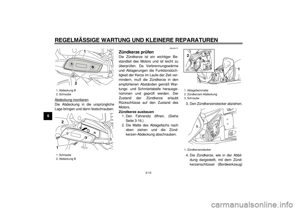 YAMAHA MAJESTY 400 2005  Betriebsanleitungen (in German)  
REGELMÄSSIGE WARTUNG UND KLEINERE REPARATUREN 
6-10 
1
2
3
4
5
6
7
8
9 
Abdeckung montieren
Die Abdeckung in die ursprüngliche
Lage bringen und dann festschrauben.
 
GAU34171 
Zündkerze prüfen  
