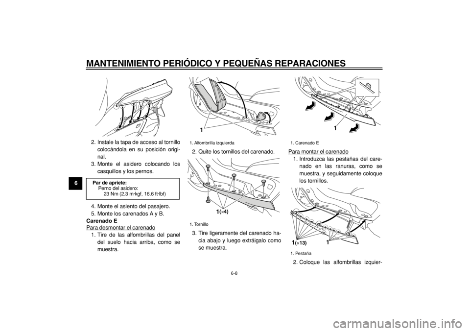 YAMAHA MAJESTY 400 2005  Manuale de Empleo (in Spanish)  
MANTENIMIENTO PERIÓDICO Y PEQUEÑAS REPARACIONES 
6-8 
1
2
3
4
5
6
7
8
9 
2. Instale la tapa de acceso al tornillo
colocándola en su posición origi-
nal.
3. Monte el asidero colocando los
casquil