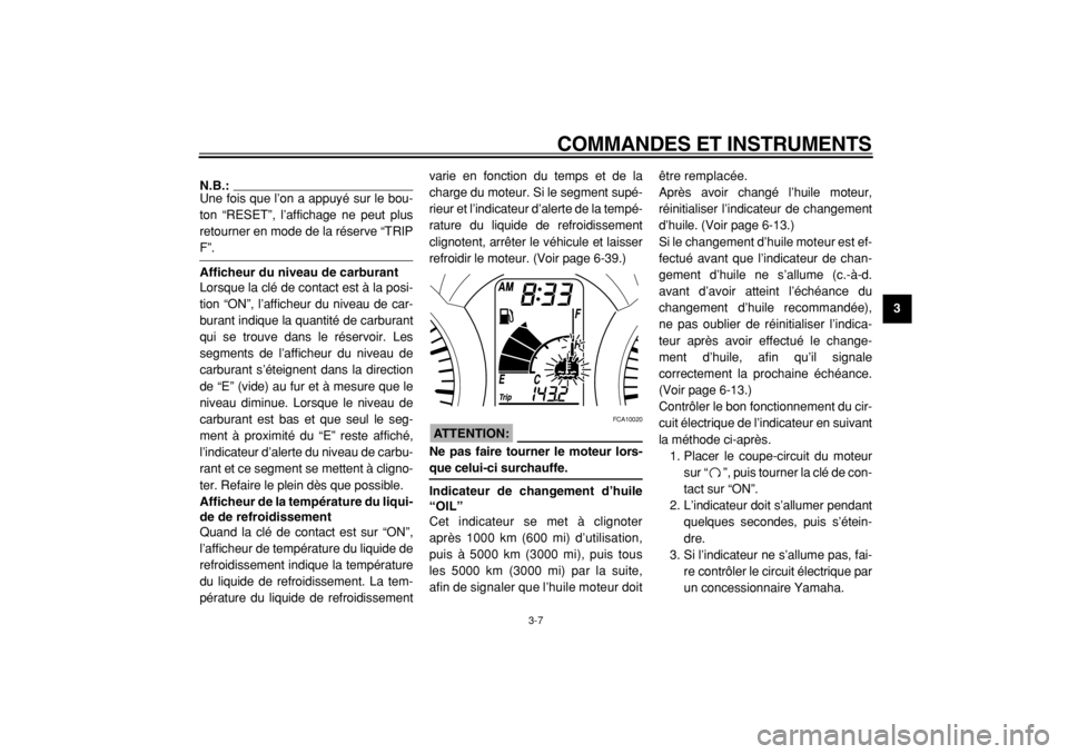 YAMAHA MAJESTY 400 2005  Notices Demploi (in French)  
COMMANDES ET INSTRUMENTS 
3-7 
2
34
5
6
7
8
9
N.B.: 
Une fois que l’on a appuyé sur le bou-
ton “RESET”, l’affichage ne peut plus
retourner en mode de la réserve “TRIP
 
F”. 
Afficheur