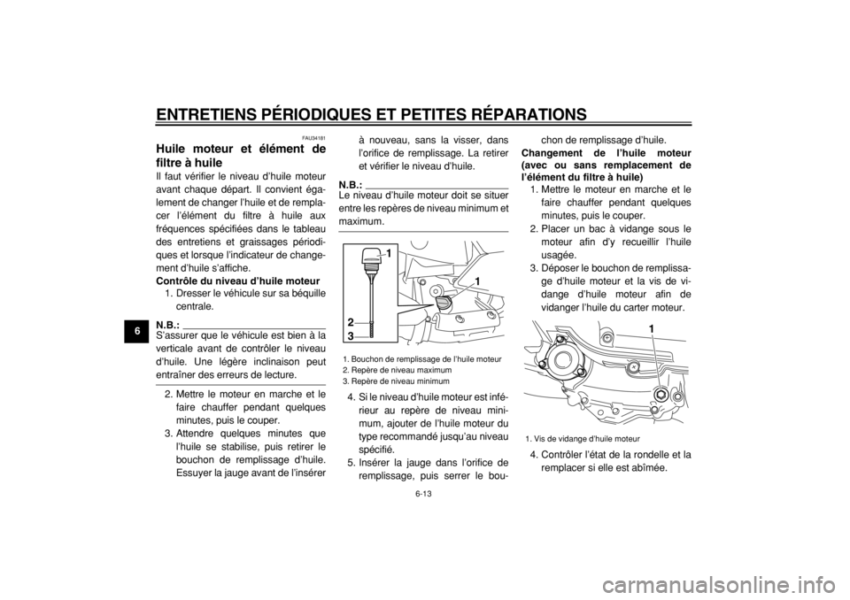 YAMAHA MAJESTY 400 2005  Notices Demploi (in French)  
ENTRETIENS PÉRIODIQUES ET PETITES RÉPARATIONS 
6-13 
1
2
3
4
5
6
7
8
9
 
FAU34181 
Huile moteur et élément de
filtre à huile  
Il faut vérifier le niveau d’huile moteur
avant chaque départ.