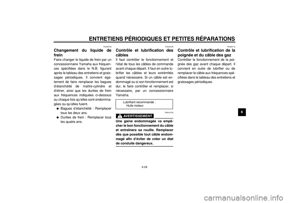 YAMAHA MAJESTY 400 2005  Notices Demploi (in French)  
ENTRETIENS PÉRIODIQUES ET PETITES RÉPARATIONS 
6-28 
2
3
4
5
67
8
9
 
FAU22730 
Changement du liquide de
frein  
Faire changer le liquide de frein par un
concessionnaire Yamaha aux fréquen-
ces s