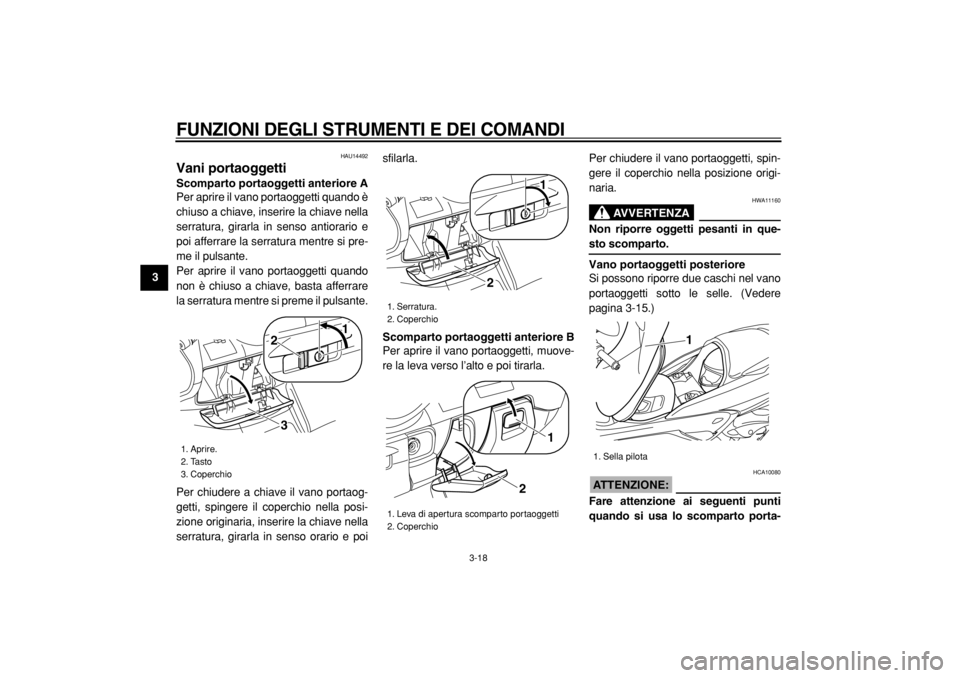YAMAHA MAJESTY 400 2005  Manuale duso (in Italian)  
FUNZIONI DEGLI STRUMENTI E DEI COMANDI
 
3-18 
1
2
3
4
5
6
7
8
9
 
HAU14492 
Vani portaoggetti  
Scomparto portaoggetti anteriore A 
Per aprire il vano portaoggetti quando è
chiuso a chiave, inseri