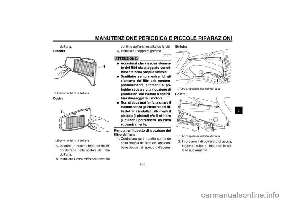 YAMAHA MAJESTY 400 2005  Manuale duso (in Italian)  
MANUTENZIONE PERIODICA E PICCOLE RIPARAZIONI
 
6-20 
2
3
4
5
67
8
9  
dell’aria. 
Sinistra
Destra 
4. Inserire un nuovo elemento del fil-
tro dell’aria nella scatola del filtro
dell’aria.
5. I