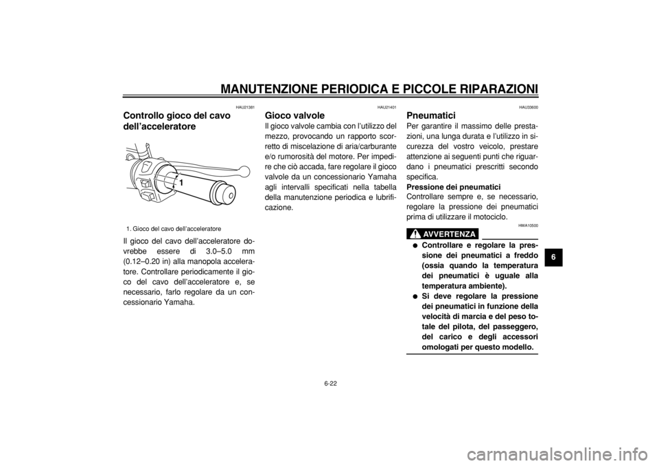 YAMAHA MAJESTY 400 2005  Manuale duso (in Italian)  
MANUTENZIONE PERIODICA E PICCOLE RIPARAZIONI
 
6-22 
2
3
4
5
67
8
9
 
HAU21381 
Controllo gioco del cavo 
dell’acceleratore  
Il gioco del cavo dell’acceleratore do-
vrebbe essere di 3.0–5.0 m