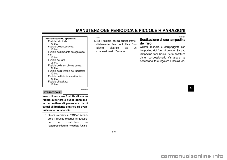 YAMAHA MAJESTY 400 2005  Manuale duso (in Italian)  
MANUTENZIONE PERIODICA E PICCOLE RIPARAZIONI
 
6-34 
2
3
4
5
67
8
9
ATTENZIONE:
 
 HCA10640 
Non utilizzare un fusibile di ampe-
raggio superiore a quello consiglia-
to per evitare di provocare dann