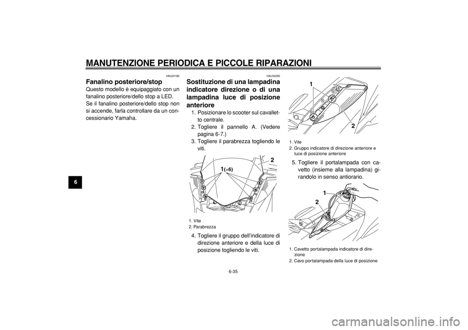 YAMAHA MAJESTY 400 2005  Manuale duso (in Italian)  
MANUTENZIONE PERIODICA E PICCOLE RIPARAZIONI
 
6-35 
1
2
3
4
5
6
7
8
9
 
HAU24180 
Fanalino posteriore/stop  
Questo modello è equipaggiato con un
fanalino posteriore/dello stop a LED.
Se il fanali