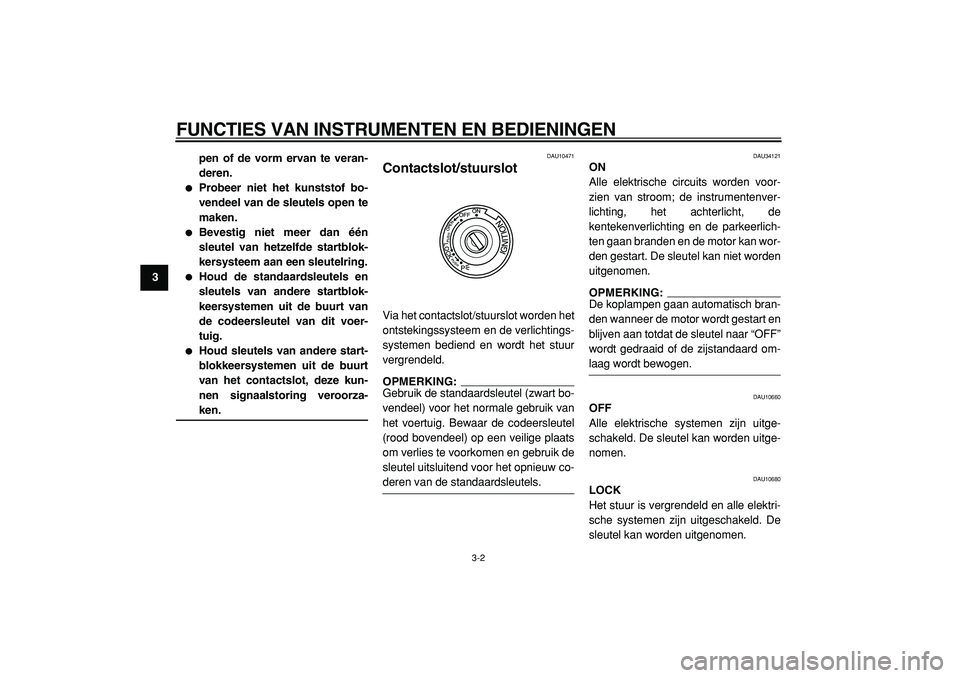 YAMAHA MAJESTY 400 2005  Instructieboekje (in Dutch)  
FUNCTIES VAN INSTRUMENTEN EN BEDIENINGEN 
3-2 
1
2
3
4
5
6
7
8
9pen of de vorm ervan te veran-
deren.
 
 
Probeer niet het kunststof bo-
vendeel van de sleutels open te
maken. 
 
Bevestig niet mee