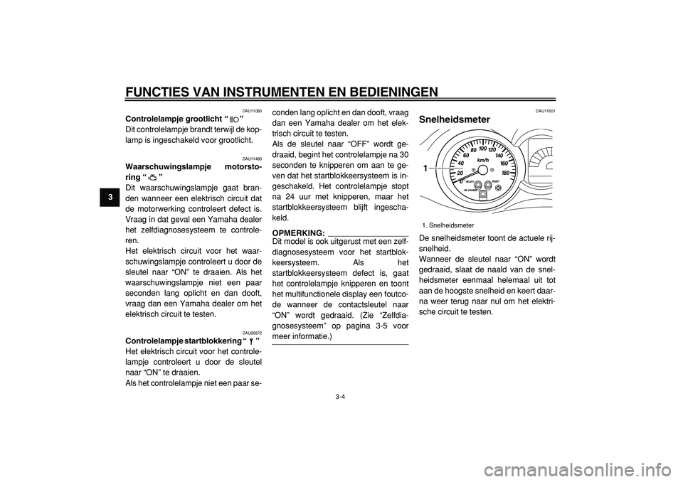YAMAHA MAJESTY 400 2005  Instructieboekje (in Dutch)  
FUNCTIES VAN INSTRUMENTEN EN BEDIENINGEN 
3-4 
1
2
3
4
5
6
7
8
9
 
DAU11080 
Controlelampje grootlicht “”  
Dit controlelampje brandt terwijl de kop-
lamp is ingeschakeld voor grootlicht. 
DAU11