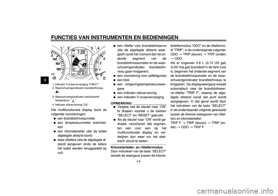 YAMAHA MAJESTY 400 2005  Instructieboekje (in Dutch)  
FUNCTIES VAN INSTRUMENTEN EN BEDIENINGEN 
3-6 
1
2
3
4
5
6
7
8
9 
Het multifunctionele display toont de
volgende voorzieningen:
 
 
een brandstofniveaumeter 
 
een temperatuurmeter koelvloei-
stof