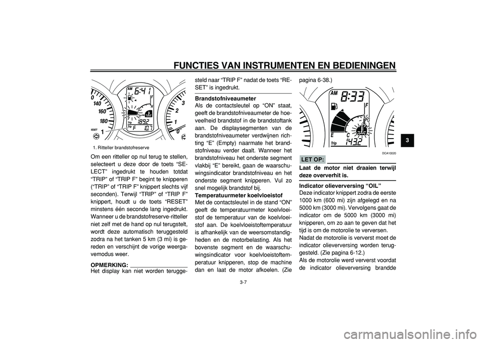 YAMAHA MAJESTY 400 2005  Instructieboekje (in Dutch)  
FUNCTIES VAN INSTRUMENTEN EN BEDIENINGEN 
3-7 
2
34
5
6
7
8
9  
Om een ritteller op nul terug te stellen,
selecteert u deze door de toets “SE-
LECT” ingedrukt te houden totdat
“TRIP” of “T