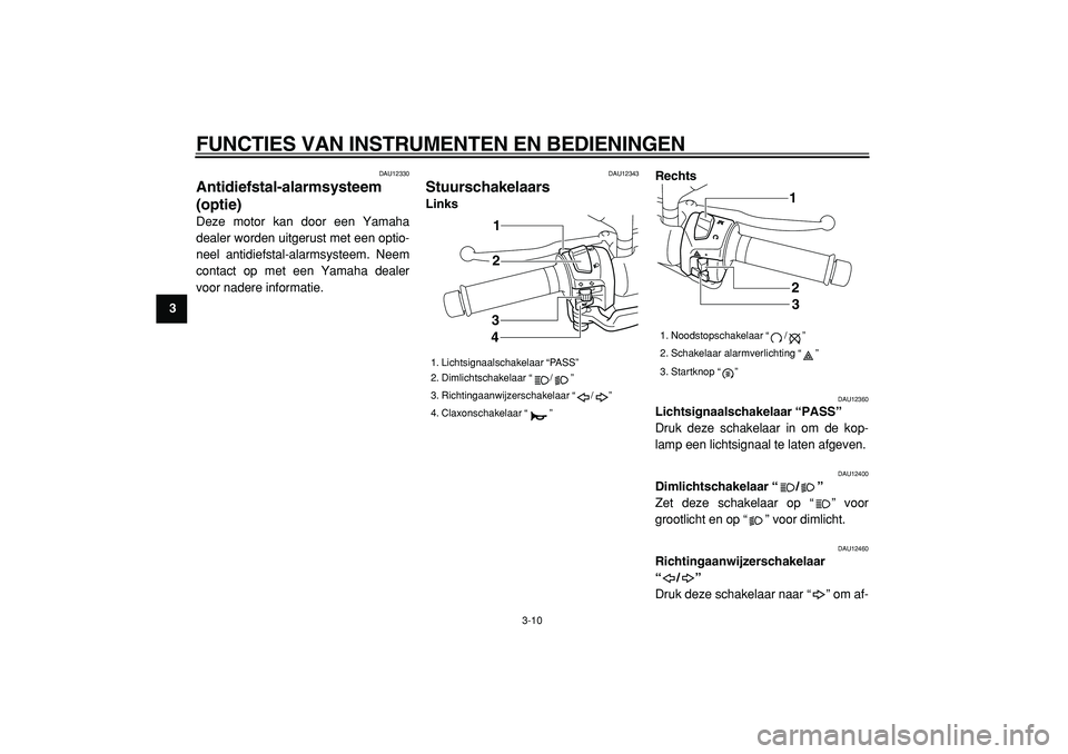 YAMAHA MAJESTY 400 2005  Instructieboekje (in Dutch)  
FUNCTIES VAN INSTRUMENTEN EN BEDIENINGEN 
3-10 
1
2
3
4
5
6
7
8
9
 
DAU12330 
Antidiefstal-alarmsysteem
(optie)  
Deze motor kan door een Yamaha
dealer worden uitgerust met een optio-
neel antidiefs