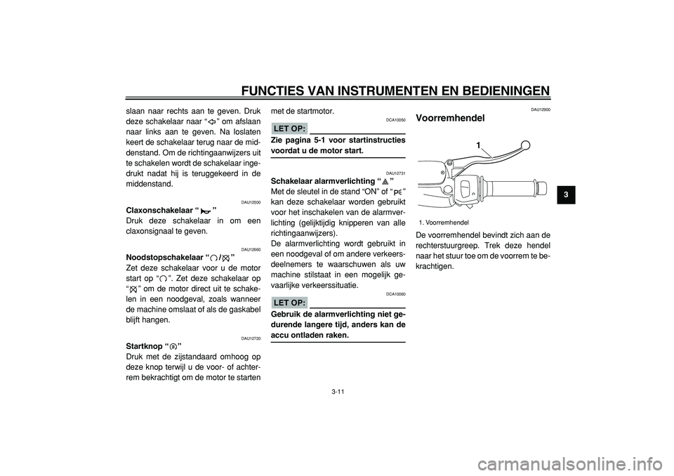 YAMAHA MAJESTY 400 2005  Instructieboekje (in Dutch)  
FUNCTIES VAN INSTRUMENTEN EN BEDIENINGEN 
3-11 
2
34
5
6
7
8
9  
slaan naar rechts aan te geven. Druk
deze schakelaar naar “ ” om afslaan
naar links aan te geven. Na loslaten
keert de schakelaar