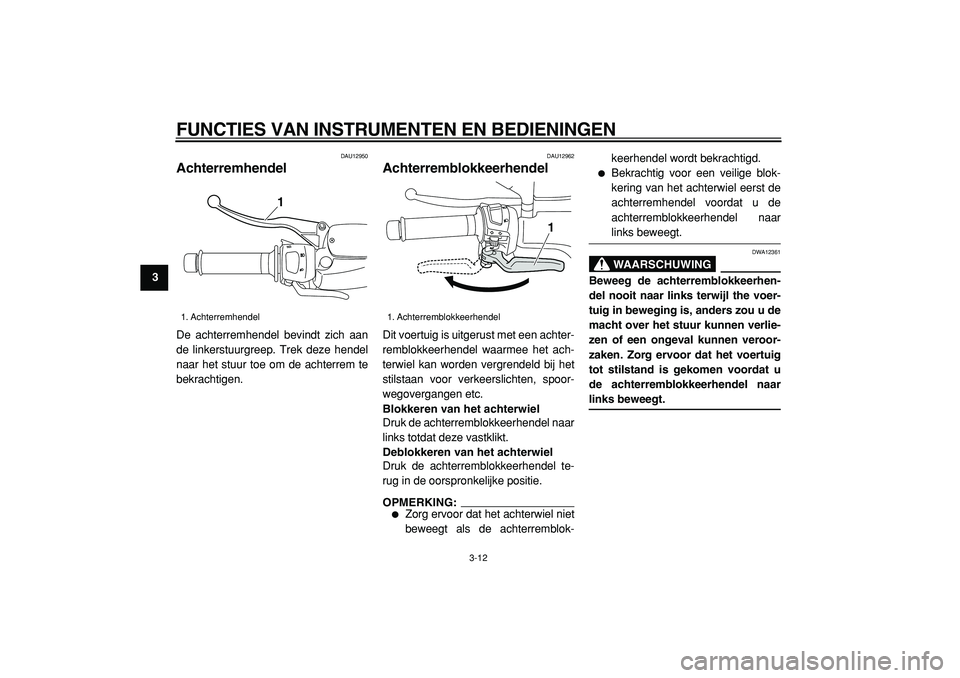YAMAHA MAJESTY 400 2005  Instructieboekje (in Dutch)  
FUNCTIES VAN INSTRUMENTEN EN BEDIENINGEN 
3-12 
1
2
3
4
5
6
7
8
9
 
DAU12950 
Achterremhendel  
De achterremhendel bevindt zich aan
de linkerstuurgreep. Trek deze hendel
naar het stuur toe om de ach