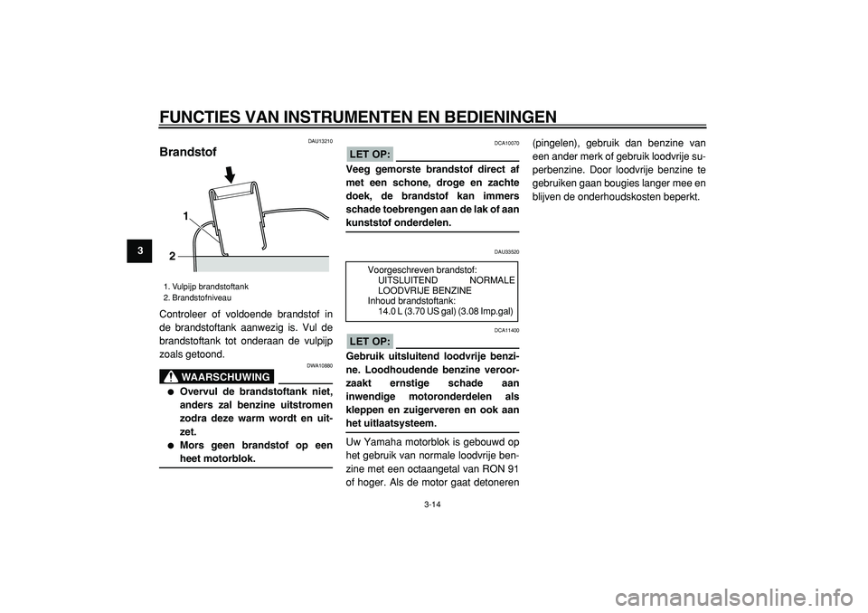 YAMAHA MAJESTY 400 2005  Instructieboekje (in Dutch)  
FUNCTIES VAN INSTRUMENTEN EN BEDIENINGEN 
3-14 
1
2
3
4
5
6
7
8
9
 
DAU13210 
Brandstof  
Controleer of voldoende brandstof in
de brandstoftank aanwezig is. Vul de
brandstoftank tot onderaan de vulp