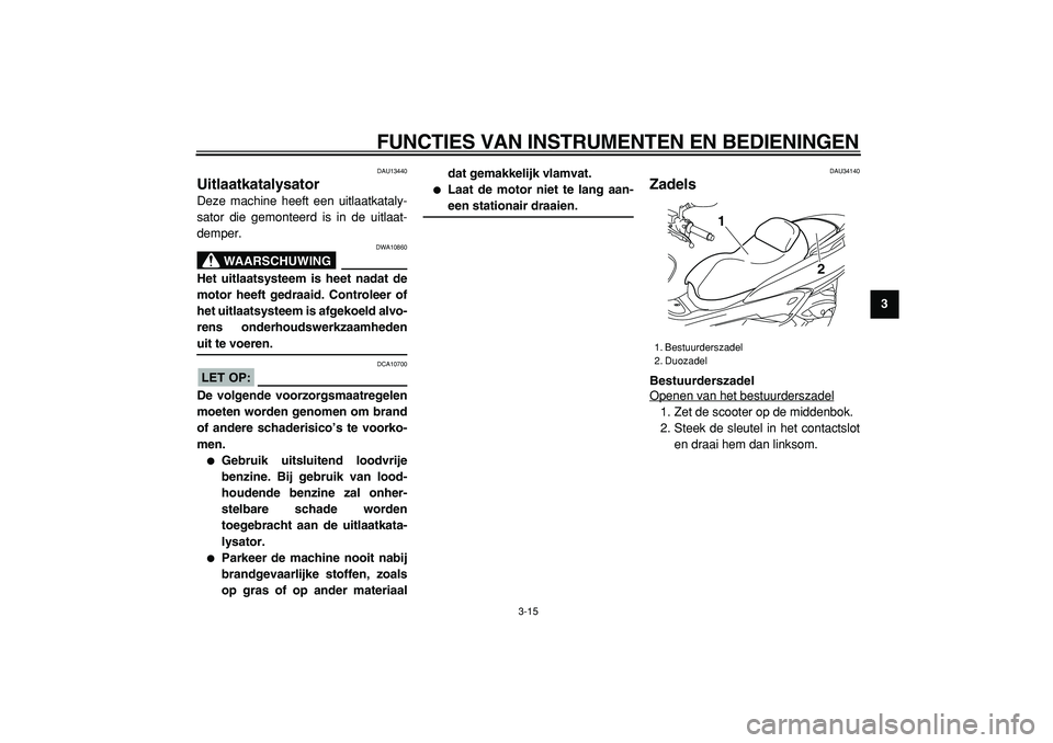 YAMAHA MAJESTY 400 2005  Instructieboekje (in Dutch)  
FUNCTIES VAN INSTRUMENTEN EN BEDIENINGEN 
3-15 
2
34
5
6
7
8
9
 
DAU13440 
Uitlaatkatalysator  
Deze machine heeft een uitlaatkataly-
sator die gemonteerd is in de uitlaat-
demper.
WAARSCHUWING
 
DW
