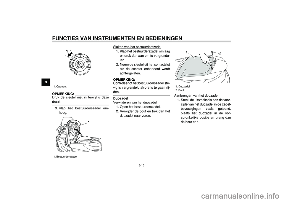 YAMAHA MAJESTY 400 2005  Instructieboekje (in Dutch)  
FUNCTIES VAN INSTRUMENTEN EN BEDIENINGEN 
3-16 
1
2
3
4
5
6
7
8
9
OPMERKING: 
Druk de sleutel niet in terwijl u deze
 
draait.
3. Klap het bestuurderszadel om-
hoog.Sluiten van het bestuurderszadel
