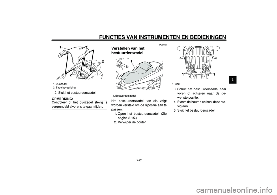 YAMAHA MAJESTY 400 2005  Instructieboekje (in Dutch)  
FUNCTIES VAN INSTRUMENTEN EN BEDIENINGEN 
3-17 
2
34
5
6
7
8
9  
2. Sluit het bestuurderszadel.
OPMERKING: 
Controleer of het duozadel stevig is
 
vergrendeld alvorens te gaan rijden. 
DAU34150 
Ver