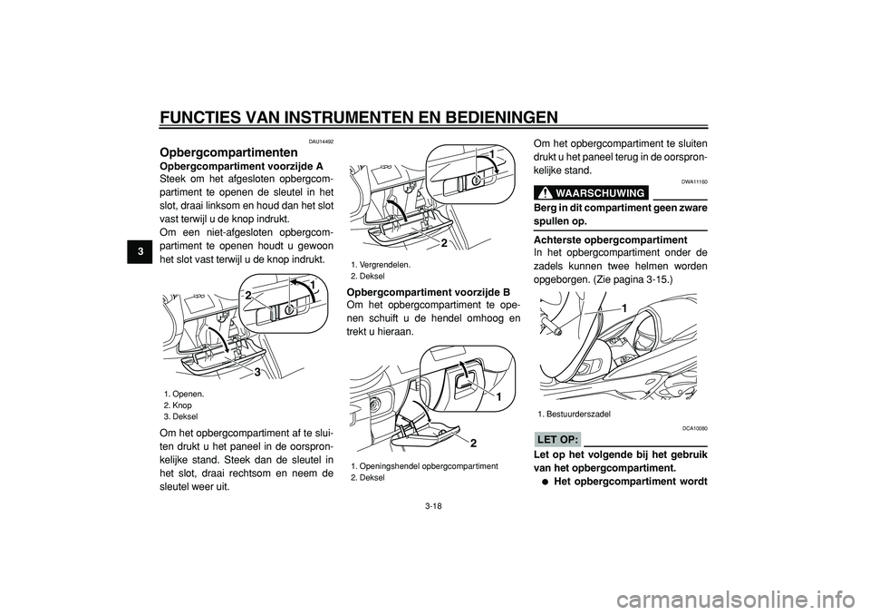 YAMAHA MAJESTY 400 2005  Instructieboekje (in Dutch)  
FUNCTIES VAN INSTRUMENTEN EN BEDIENINGEN 
3-18 
1
2
3
4
5
6
7
8
9
 
DAU14492 
Opbergcompartimenten  
Opbergcompartiment voorzijde A 
Steek om het afgesloten opbergcom-
partiment te openen de sleutel