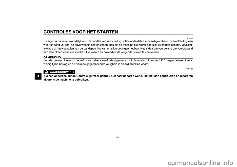 YAMAHA MAJESTY 400 2005  Instructieboekje (in Dutch)  
4-1 
1
2
3
4
5
6
7
8
9
 
CONTROLES VOOR HET STARTEN 
DAU15591 
De eigenaar is verantwoordelijk voor de conditie van zijn voertuig. Vitale onderdelen kunnen bijvoorbeeld bij blootstelling aan
weer en