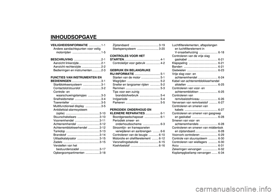 YAMAHA MAJESTY 400 2005  Instructieboekje (in Dutch)  
INHOUDSOPGAVE 
VEILIGHEIDSINFORMATIE 
 ...............1-1
Andere aandachtspunten voor veilig 
motorrijden ...................................1-5 
BESCHRIJVING 
 .................................2-1
