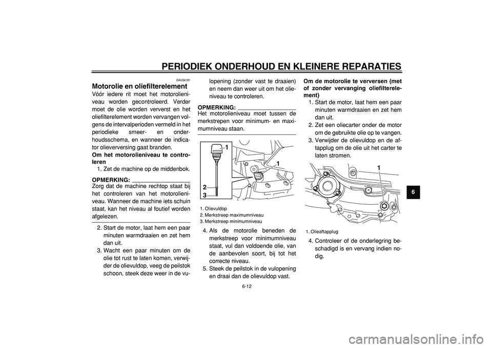 YAMAHA MAJESTY 400 2005 Instructieboekje (in Dutch)
PERIODIEK ONDERHOUD EN KLEINERE REPARATIES
6-12
2
3
4
5
67
8
9
DAU34181
Motorolie en oliefilterelement
Vóór iedere rit moet het motorolieni-
veau worden gecontroleerd. Verder
moet de olie w YAMAHA MAJESTY 400 2005 Instructieboekje (in Dutch)
PERIODIEK ONDERHOUD EN KLEINERE REPARATIES
6-12
2
3
4
5
67
8
9
DAU34181
Motorolie en oliefilterelement
Vóór iedere rit moet het motorolieni-
veau worden gecontroleerd. Verder
moet de olie w