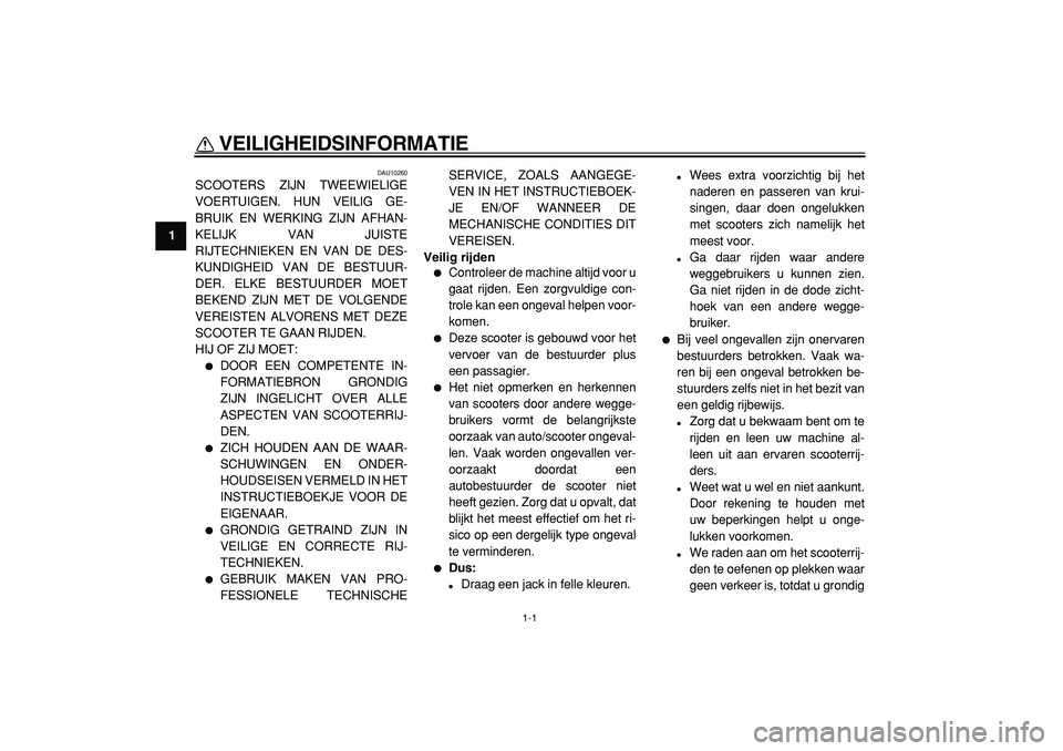 YAMAHA MAJESTY 400 2005  Instructieboekje (in Dutch)  
1-1 
1 
VEILIGHEIDSINFORMATIE  
DAU10260 
SCOOTERS ZIJN TWEEWIELIGE
VOERTUIGEN. HUN VEILIG GE-
BRUIK EN WERKING ZIJN AFHAN-
KELIJK VAN JUISTE
RIJTECHNIEKEN EN VAN DE DES-
KUNDIGHEID VAN DE BESTUUR-
