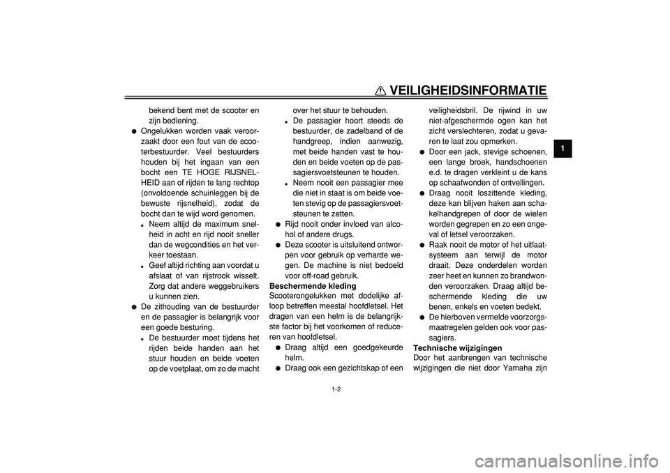 YAMAHA MAJESTY 400 2005  Instructieboekje (in Dutch)  
VEILIGHEIDSINFORMATIE 
1-2 
1 
bekend bent met de scooter en
zijn bediening. 
 
Ongelukken worden vaak veroor-
zaakt door een fout van de scoo-
terbestuurder. Veel bestuurders
houden bij het ingaan