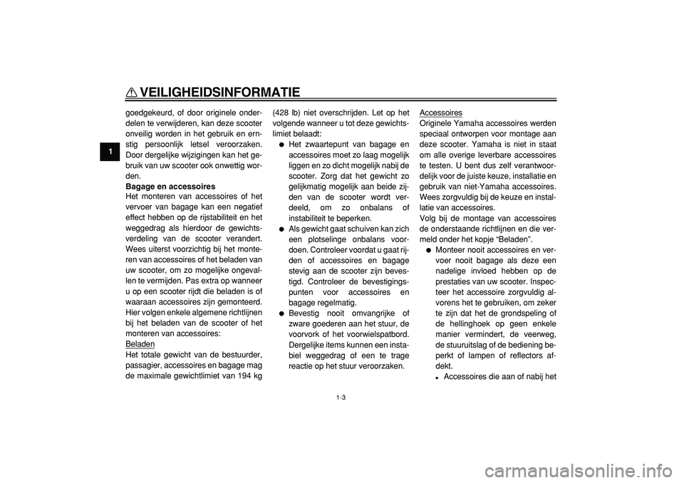YAMAHA MAJESTY 400 2005  Instructieboekje (in Dutch)  
VEILIGHEIDSINFORMATIE 
1-3 
1 
goedgekeurd, of door originele onder-
delen te verwijderen, kan deze scooter
onveilig worden in het gebruik en ern-
stig persoonlijk letsel veroorzaken.
Door dergelijk