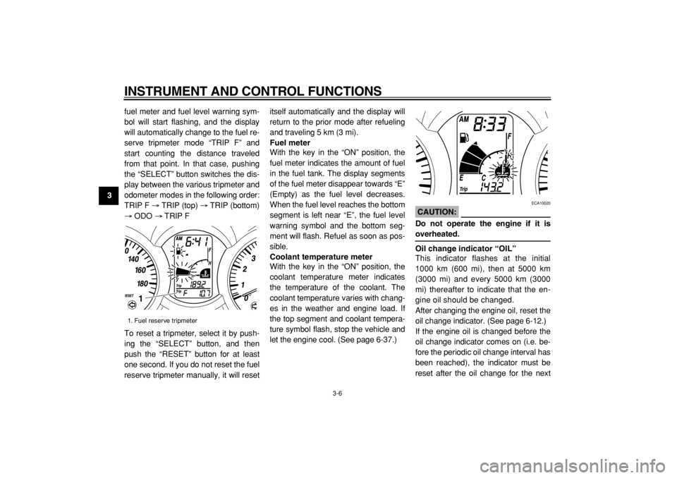 YAMAHA MAJESTY 400 2004  Owners Manual  
INSTRUMENT AND CONTROL FUNCTIONS 
3-6 
1
2
3
4
5
6
7
8
9 
fuel meter and fuel level warning sym-
bol will start flashing, and the display
will automatically change to the fuel re-
serve tripmeter mo