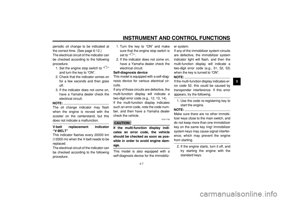 YAMAHA MAJESTY 400 2004  Owners Manual  
INSTRUMENT AND CONTROL FUNCTIONS 
3-7 
2
34
5
6
7
8
9  
periodic oil change to be indicated at
the correct time. (See page 6-12.)
The electrical circuit of the indicator can
be checked according to 