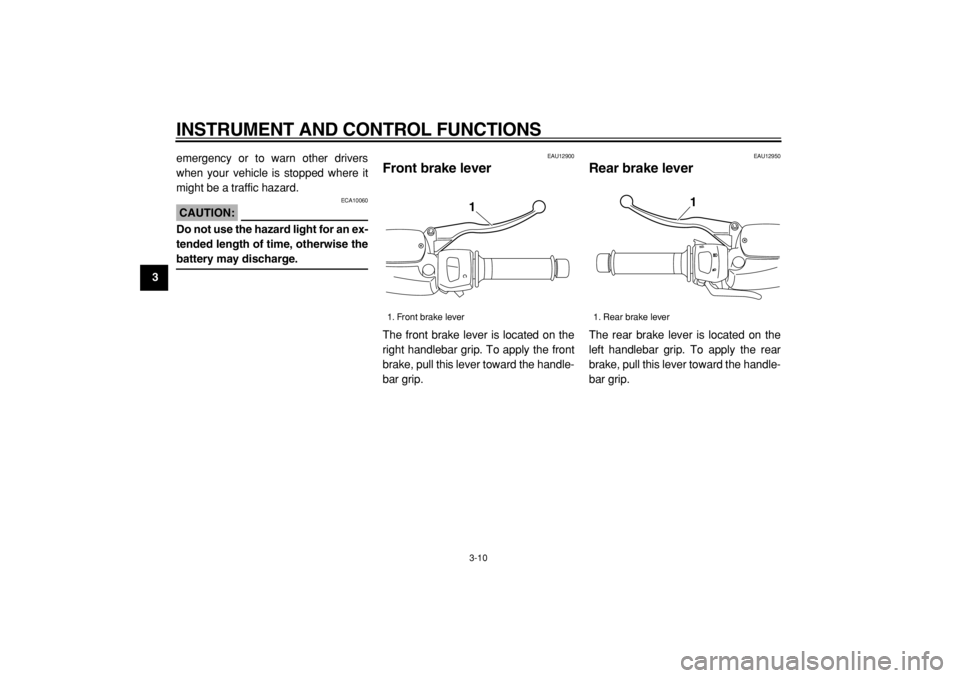 YAMAHA MAJESTY 400 2004  Owners Manual  
INSTRUMENT AND CONTROL FUNCTIONS 
3-10 
1
2
3
4
5
6
7
8
9 
emergency or to warn other drivers
when your vehicle is stopped where it
might be a traffic hazard.
CAUTION:
 
 ECA10060 
Do not use the ha