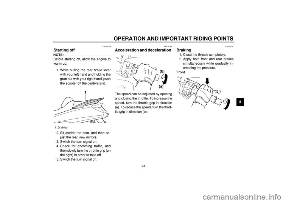 YAMAHA MAJESTY 400 2004  Owners Manual  
OPERATION AND IMPORTANT RIDING POINTS 
5-2 
2
3
4
56
7
8
9
 
EAU16760 
Starting off 
NOTE:
 
Before starting off, allow the engine to 
warm up.
1. While pulling the rear brake lever
with your left h