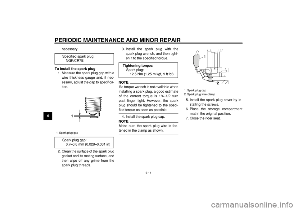 YAMAHA MAJESTY 400 2004 Workshop Manual  
PERIODIC MAINTENANCE AND MINOR REPAIR 
6-11 
1
2
3
4
5
6
7
8
9 
necessary. 
To install the spark plug 
1. Measure the spark plug gap with a
wire thickness gauge and, if nec-
essary, adjust the gap t