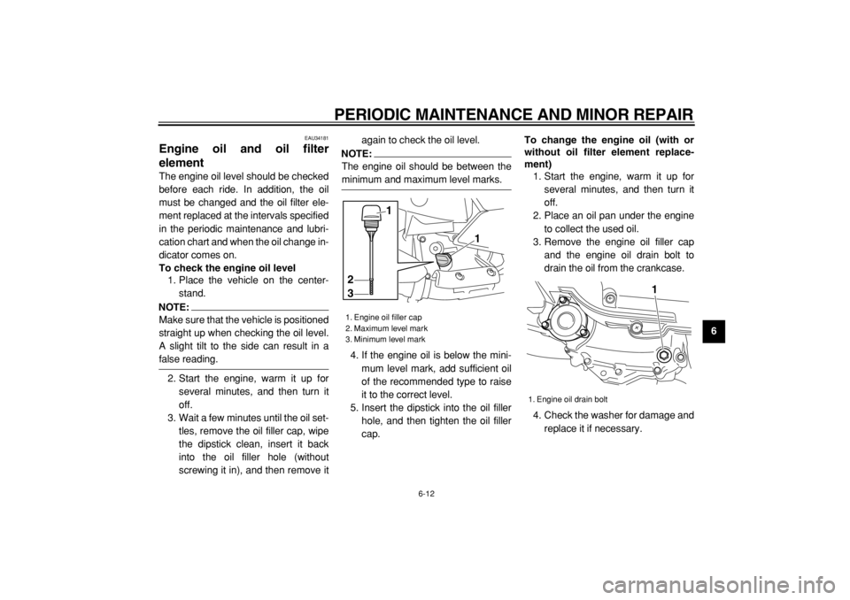 YAMAHA MAJESTY 400 2004  Owners Manual  
PERIODIC MAINTENANCE AND MINOR REPAIR 
6-12 
2
3
4
5
67
8
9
 
EAU34181 
Engine oil and oil filter
element  
The engine oil level should be checked
before each ride. In addition, the oil
must be chan