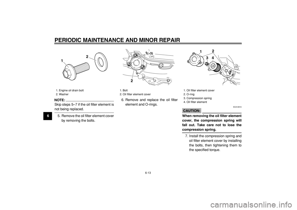YAMAHA MAJESTY 400 2004 Workshop Manual  
PERIODIC MAINTENANCE AND MINOR REPAIR 
6-13 
1
2
3
4
5
6
7
8
9
NOTE:
 
Skip steps 5–7 if the oil filter element is 
not being replaced.
5. Remove the oil filter element cover
by removing the bolts