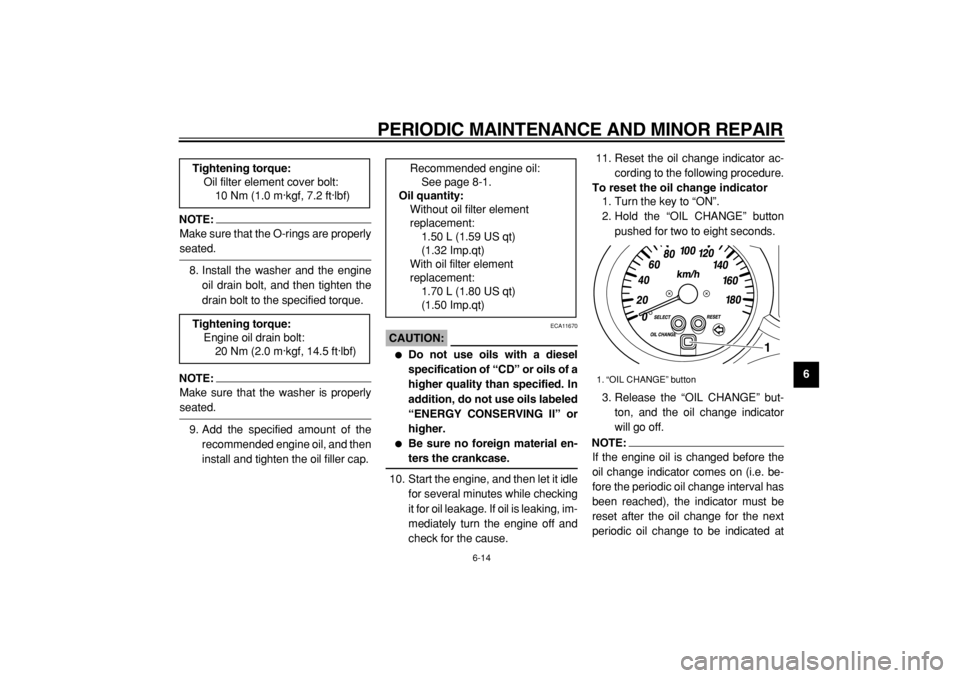 YAMAHA MAJESTY 400 2004  Owners Manual  
PERIODIC MAINTENANCE AND MINOR REPAIR 
6-14 
2
3
4
5
67
8
9
NOTE:
 
Make sure that the O-rings are properly 
seated.
8. Install the washer and the engine
oil drain bolt, and then tighten the
drain b