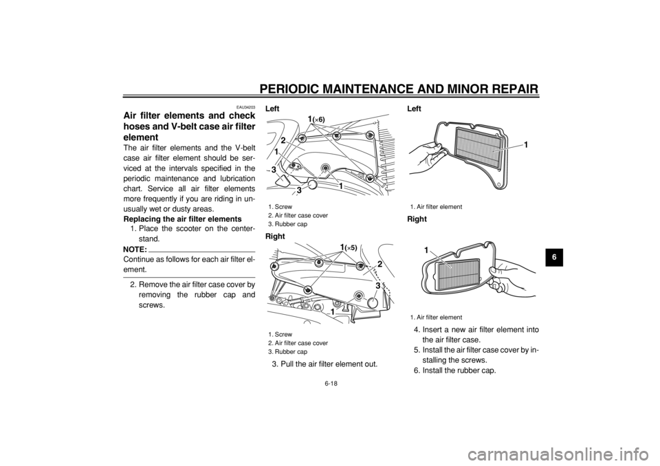 YAMAHA MAJESTY 400 2004 Workshop Manual  
PERIODIC MAINTENANCE AND MINOR REPAIR 
6-18 
2
3
4
5
67
8
9
 
EAU34203 
Air filter elements and check
hoses and V-belt case air filter
element  
The air filter elements and the V-belt
case air filte