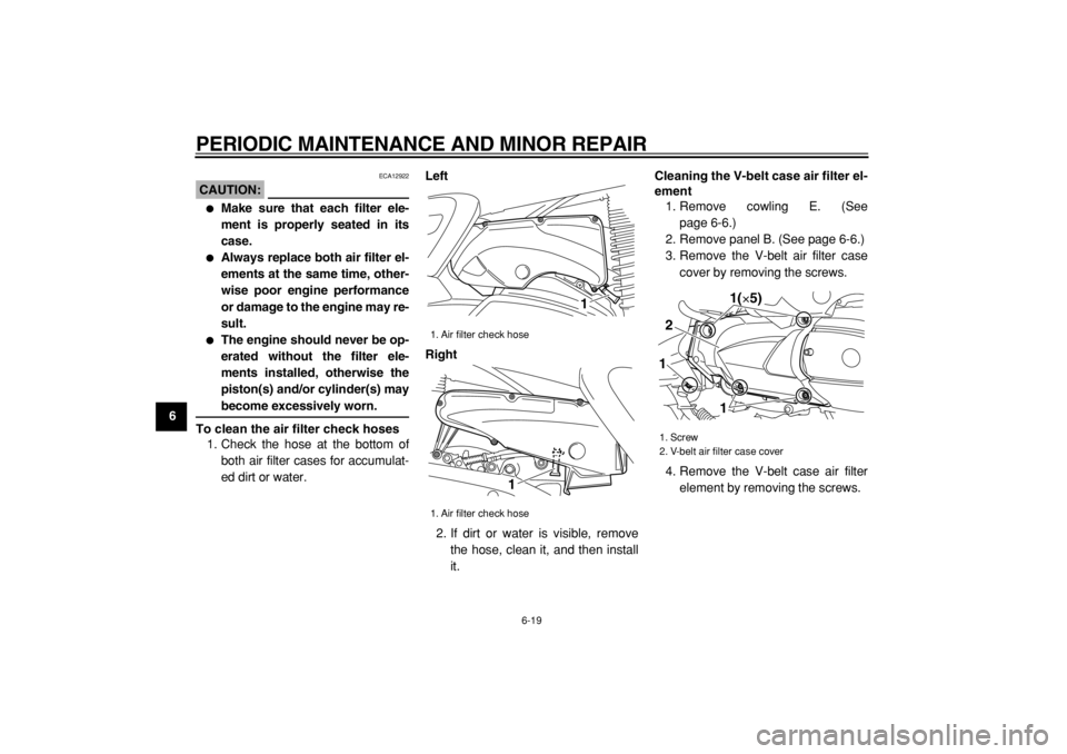 YAMAHA MAJESTY 400 2004 Workshop Manual  
PERIODIC MAINTENANCE AND MINOR REPAIR 
6-19 
1
2
3
4
5
6
7
8
9
CAUTION:
 
 ECA12922 
 
Make sure that each filter ele-
ment is properly seated in its
case. 
 
Always replace both air filter el-
em