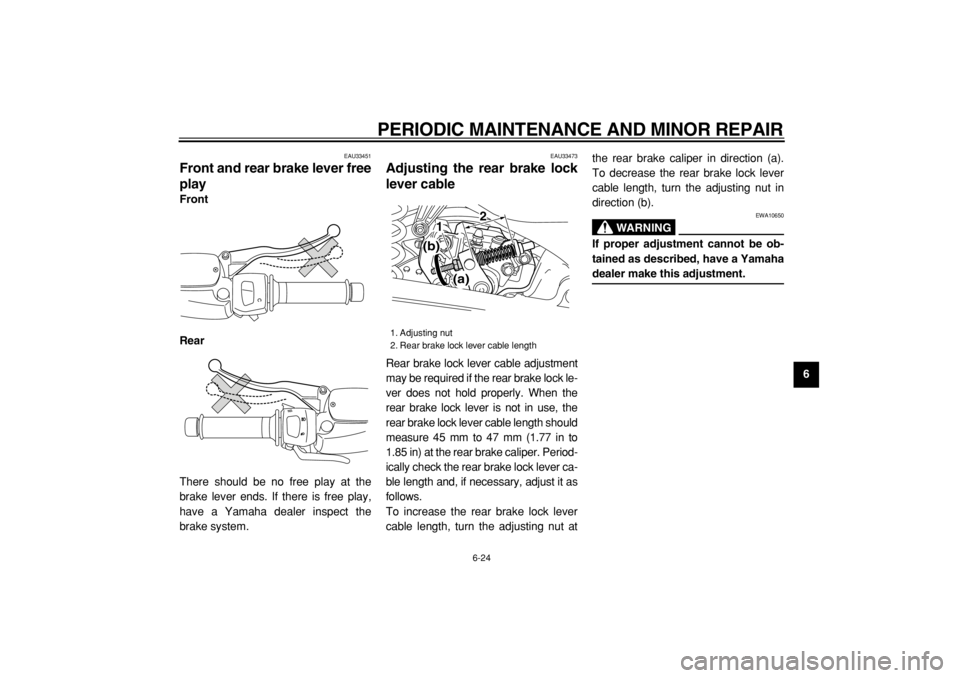 YAMAHA MAJESTY 400 2004  Owners Manual  
PERIODIC MAINTENANCE AND MINOR REPAIR 
6-24 
2
3
4
5
67
8
9
 
EAU33451 
Front and rear brake lever free
play  
Front
Rear 
There should be no free play at the
brake lever ends. If there is free play