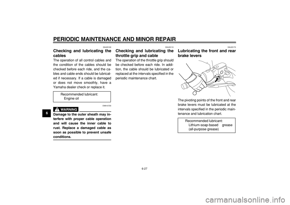 YAMAHA MAJESTY 400 2004 Repair Manual
PERIODIC MAINTENANCE AND MINOR REPAIR
6-27
1
2
3
4
5
6
7
8
9
EAU23100
Checking and lubricating the
cables
The operation of all control cables and
the condition of the cables should be
checked YAMAHA MAJESTY 400 2004 Repair Manual
PERIODIC MAINTENANCE AND MINOR REPAIR
6-27
1
2
3
4
5
6
7
8
9
EAU23100
Checking and lubricating the
cables
The operation of all control cables and
the condition of the cables should be
checked
