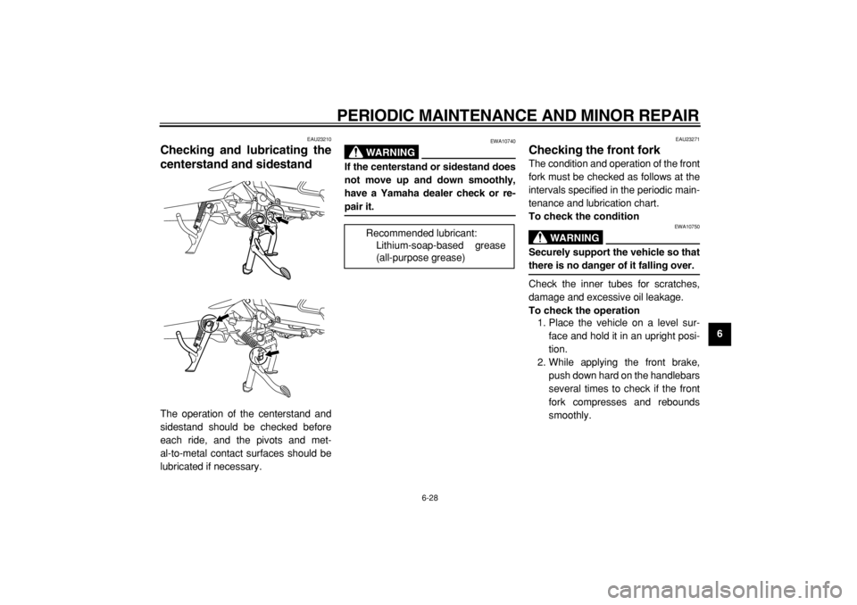 YAMAHA MAJESTY 400 2004  Owners Manual  
PERIODIC MAINTENANCE AND MINOR REPAIR 
6-28 
2
3
4
5
67
8
9
 
EAU23210 
Checking and lubricating the
centerstand and sidestand  
The operation of the centerstand and
sidestand should be checked befo