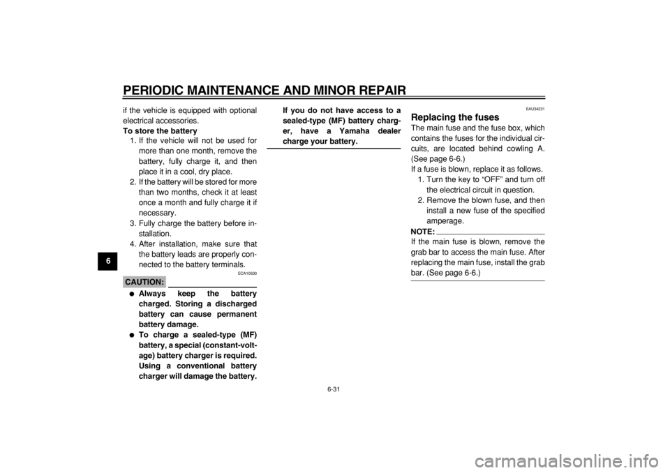 YAMAHA MAJESTY 400 2004  Owners Manual  
PERIODIC MAINTENANCE AND MINOR REPAIR 
6-31 
1
2
3
4
5
6
7
8
9 
if the vehicle is equipped with optional
electrical accessories. 
To store the battery 
1. If the vehicle will not be used for
more th