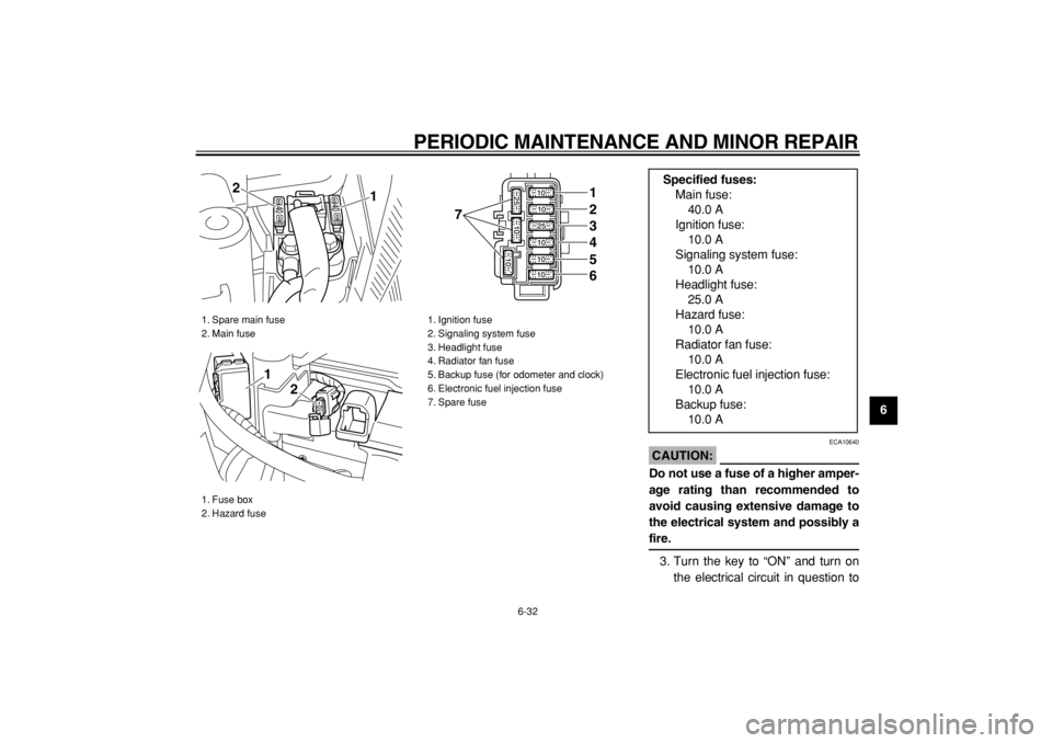 YAMAHA MAJESTY 400 2004 Manual PDF  
PERIODIC MAINTENANCE AND MINOR REPAIR 
6-32 
2
3
4
5
67
8
9
CAUTION:
 
 ECA10640 
Do not use a fuse of a higher amper-
age rating than recommended to
avoid causing extensive damage to
the electrical