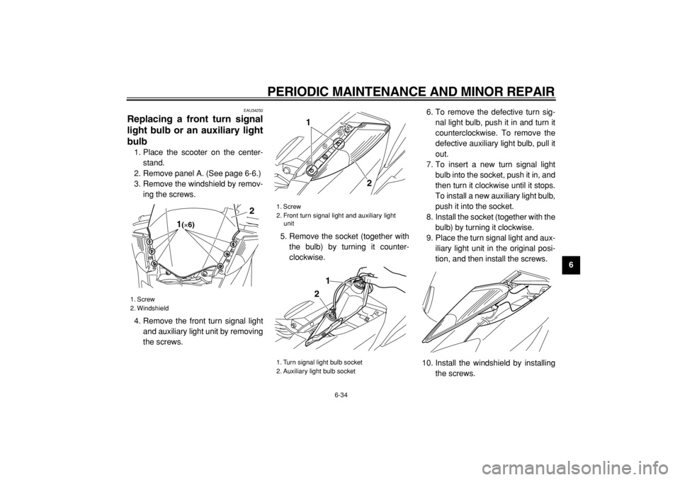 YAMAHA MAJESTY 400 2004  Owners Manual  
PERIODIC MAINTENANCE AND MINOR REPAIR 
6-34 
2
3
4
5
67
8
9
 
EAU34250 
Replacing a front turn signal
light bulb or an auxiliary light
bulb  
1. Place the scooter on the center-
stand.
2. Remove pan