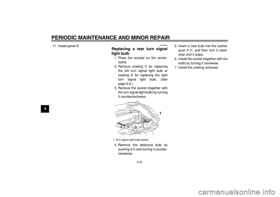 YAMAHA MAJESTY 400 2004 Manual PDF  
PERIODIC MAINTENANCE AND MINOR REPAIR 
6-35 
1
2
3
4
5
6
7
8
9 
11. Install panel A.
 
EAU34260 
Replacing a rear turn signal
light bulb  
1. Place the scooter on the center-
stand.
2. Remove cowlin