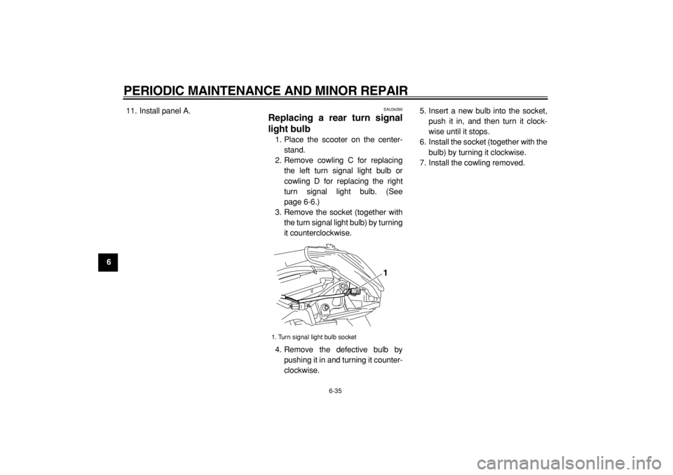 YAMAHA MAJESTY 400 2004  Owners Manual  
PERIODIC MAINTENANCE AND MINOR REPAIR 
6-35 
1
2
3
4
5
6
7
8
9 
11. Install panel A.
 
EAU34260 
Replacing a rear turn signal
light bulb  
1. Place the scooter on the center-
stand.
2. Remove cowlin