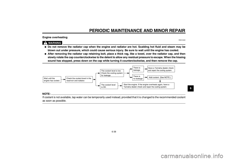 YAMAHA MAJESTY 400 2004  Owners Manual  
PERIODIC MAINTENANCE AND MINOR REPAIR 
6-38 
2
3
4
5
67
8
9 Engine overheating
WARNING
 
EWA10400 
 
Do not remove the radiator cap when the engine and radiator are hot. Scalding hot fluid and stea